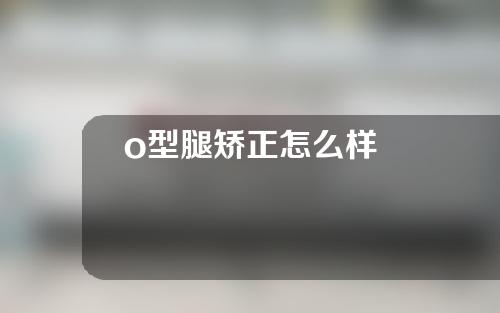 o型腿矫正怎么样