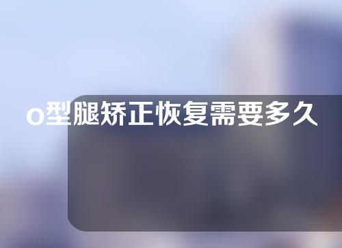 o型腿矫正恢复需要多久
