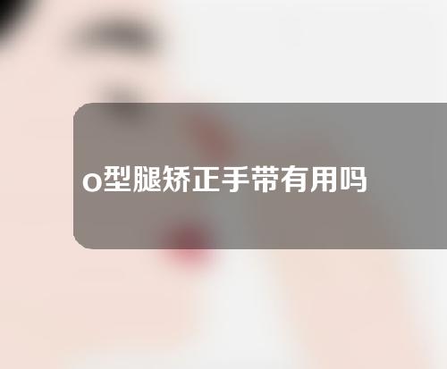 o型腿矫正手带有用吗