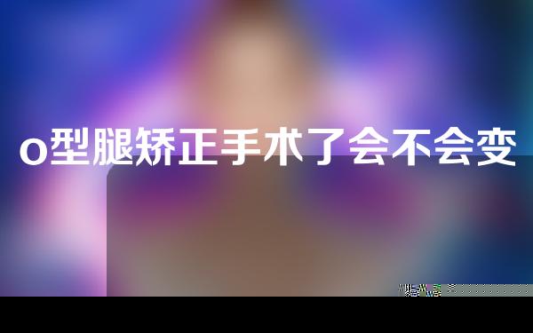 o型腿矫正手术了会不会变矮