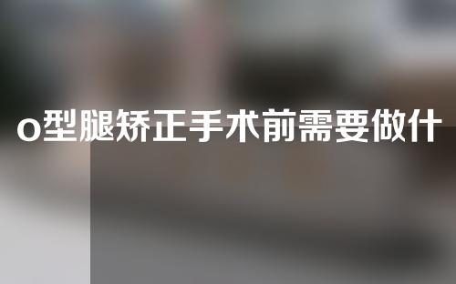 o型腿矫正手术前需要做什么