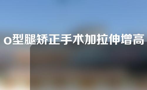 o型腿矫正手术加拉伸增高