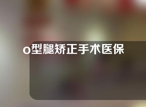 o型腿矫正手术医保