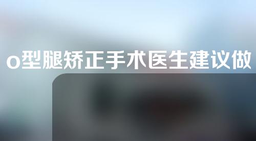 o型腿矫正手术医生建议做吗