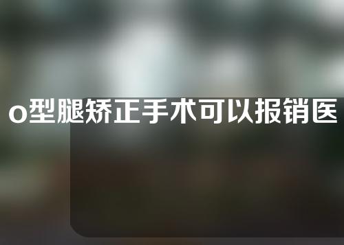 o型腿矫正手术可以报销医保吗