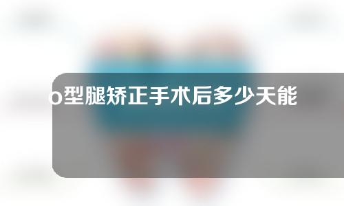 o型腿矫正手术后多少天能下地