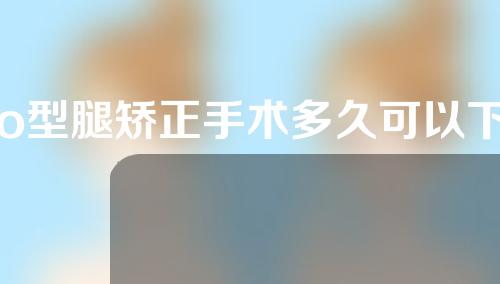 o型腿矫正手术多久可以下床