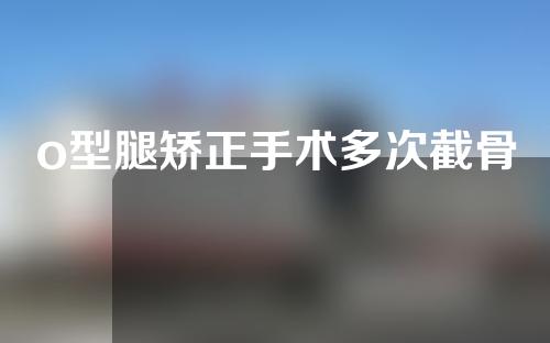 o型腿矫正手术多次截骨