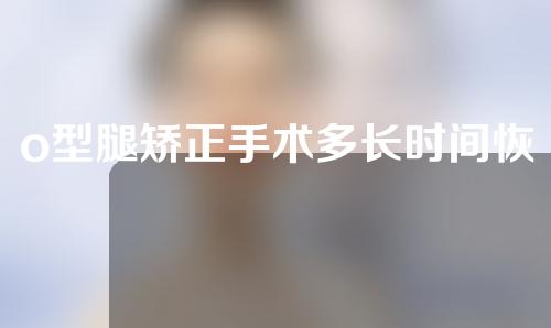 o型腿矫正手术多长时间恢复