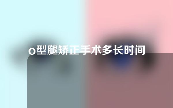 o型腿矫正手术多长时间