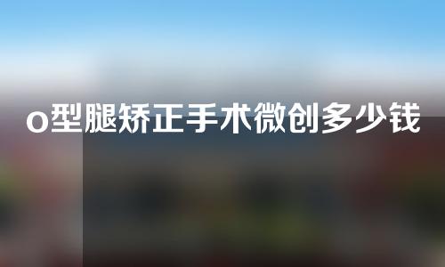 o型腿矫正手术微创多少钱