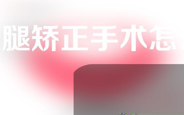 o型腿矫正手术怎么样