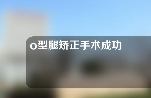o型腿矫正手术成功