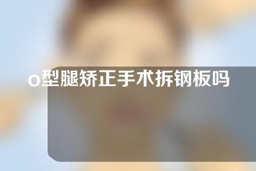 o型腿矫正手术拆钢板吗