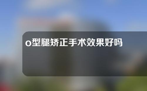 o型腿矫正手术效果好吗