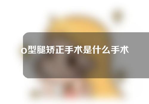 o型腿矫正手术是什么手术