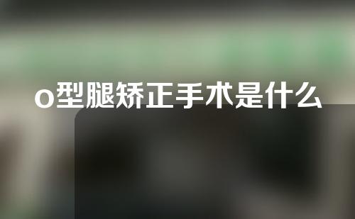 o型腿矫正手术是什么