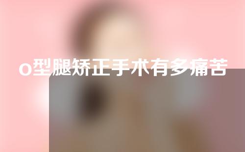 o型腿矫正手术有多痛苦