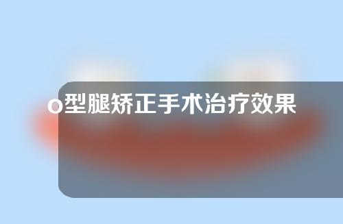 o型腿矫正手术治疗效果