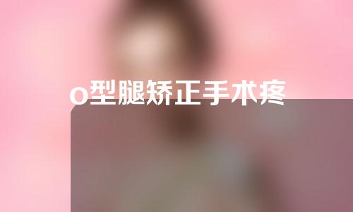 o型腿矫正手术疼