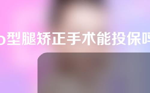 o型腿矫正手术能投保吗