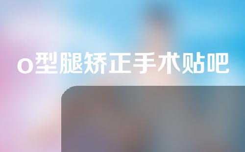 o型腿矫正手术贴吧