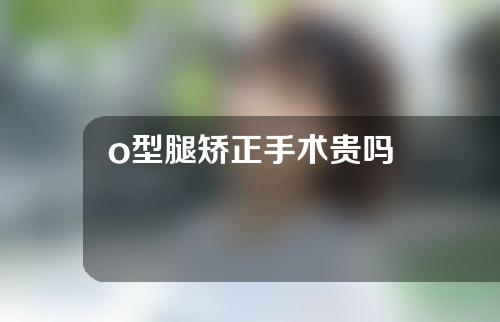 o型腿矫正手术贵吗