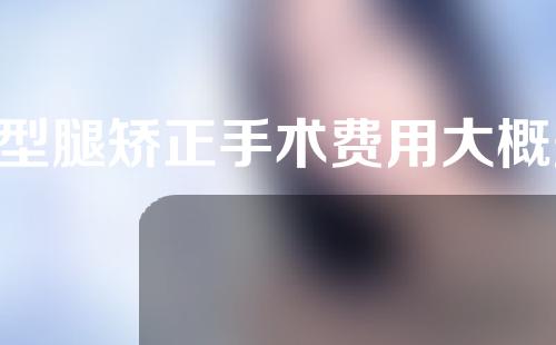 o型腿矫正手术费用大概多少