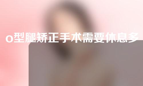 o型腿矫正手术需要休息多久