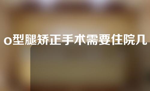 o型腿矫正手术需要住院几天