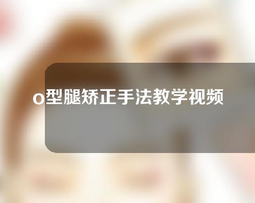 o型腿矫正手法教学视频