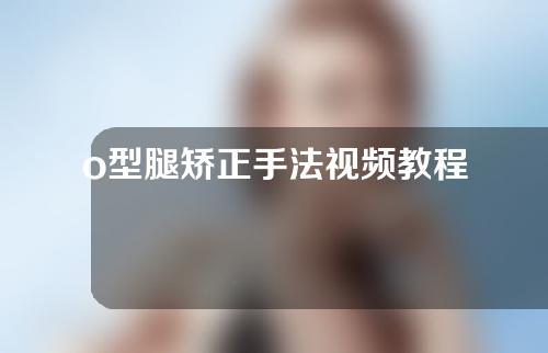 o型腿矫正手法视频教程