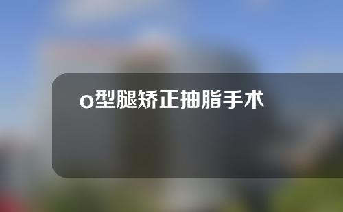 o型腿矫正抽脂手术