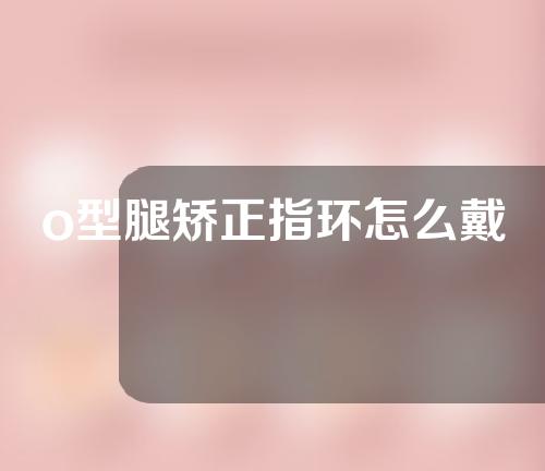 o型腿矫正指环怎么戴