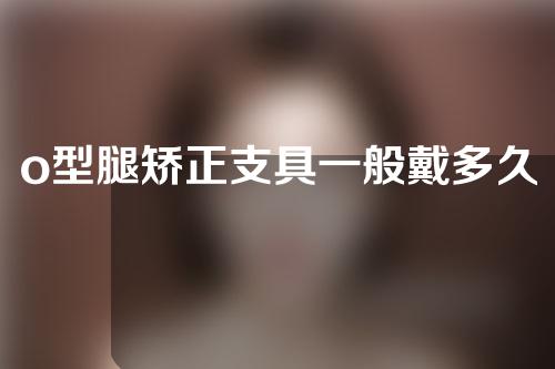 o型腿矫正支具一般戴多久