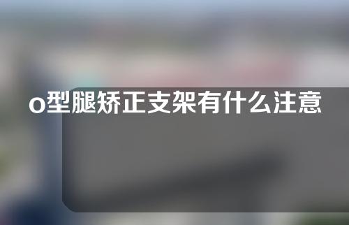 o型腿矫正支架有什么注意事项