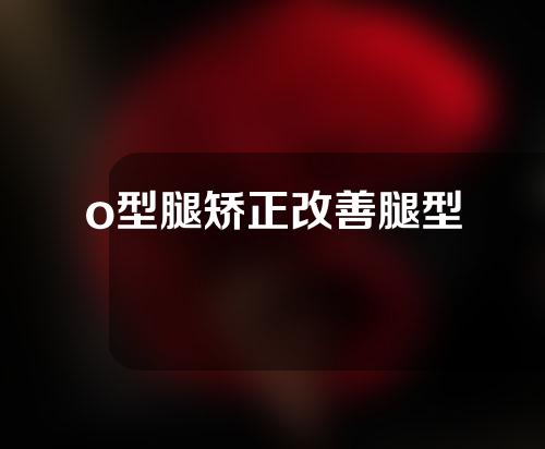 o型腿矫正改善腿型