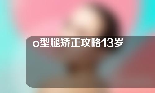 o型腿矫正攻略13岁