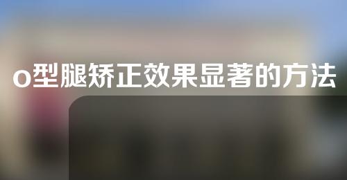 o型腿矫正效果显著的方法