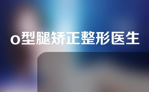o型腿矫正整形医生