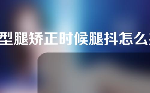 o型腿矫正时候腿抖怎么办