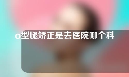 o型腿矫正是去医院哪个科室