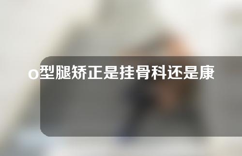 o型腿矫正是挂骨科还是康复科