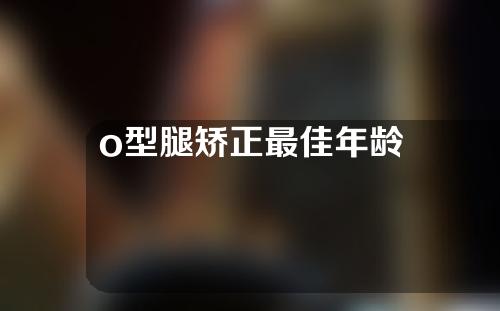 o型腿矫正最佳年龄