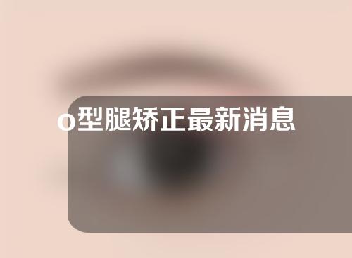 o型腿矫正最新消息