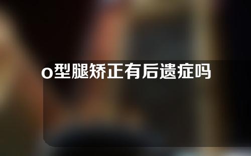 o型腿矫正有后遗症吗
