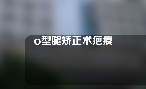 o型腿矫正术疤痕