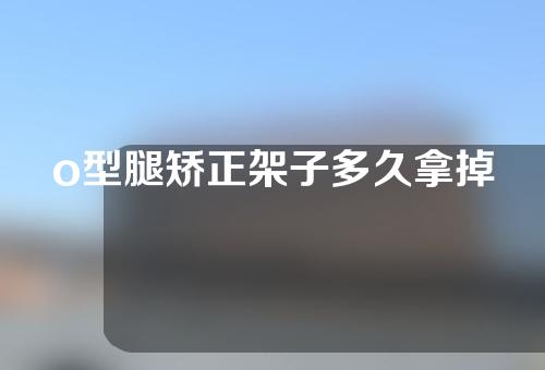 o型腿矫正架子多久拿掉