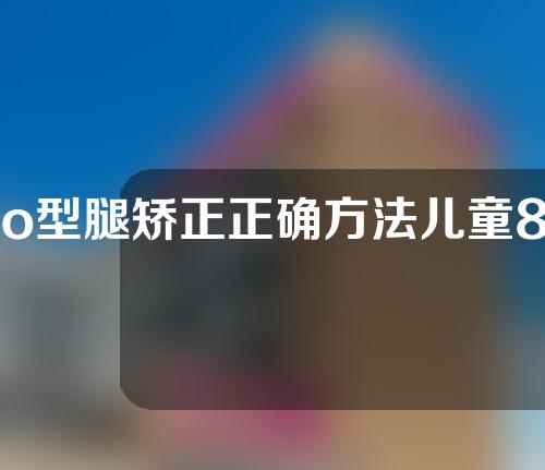 o型腿矫正正确方法儿童8岁
