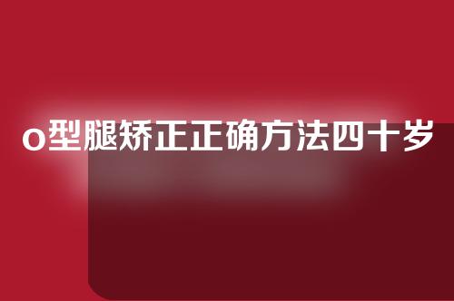 o型腿矫正正确方法四十岁可以吗
